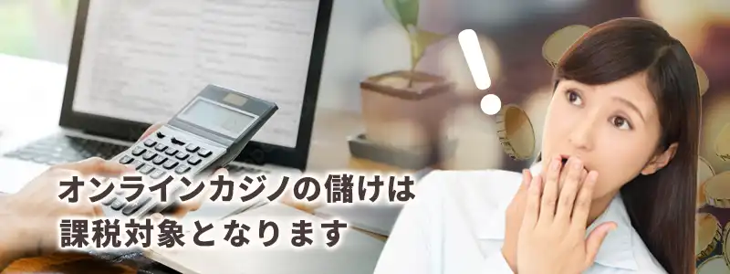 オンラインカジノで儲けたお金は「課税対象」になり得る