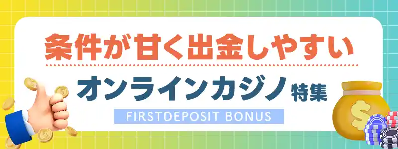 初回入金ボーナスの「条件が甘く出金しやすい」カジノ6選