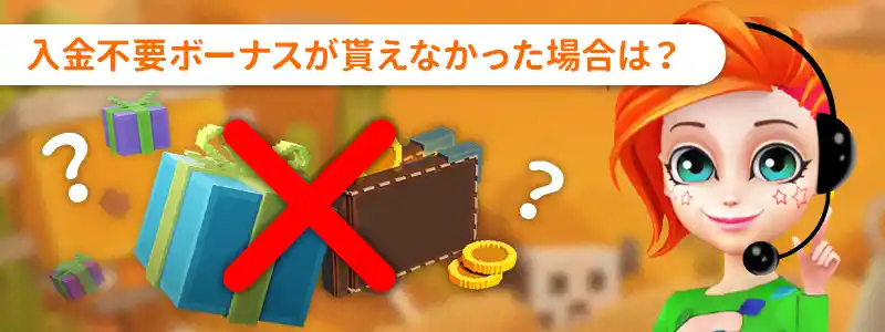 入金不要ボーナスがもらえなかった場合の原因と対処方法