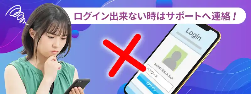 それでもログインできなかったらサポートに連絡を!