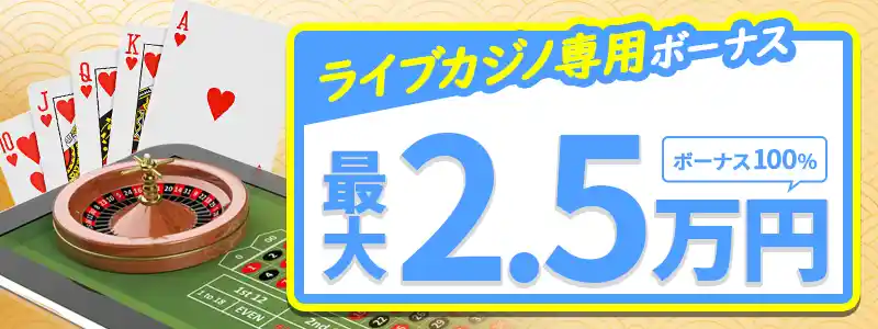 初回入金②：ライブカジノボーナス100％（最大25,000円）