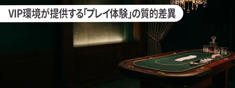 VIP環境が提供する「プレイ体験」の質的差異