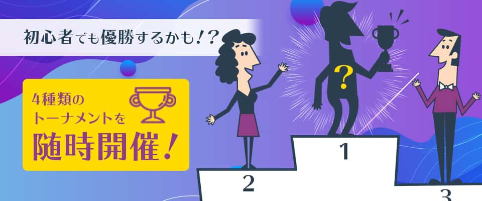 初心者でも優勝のチャンス!4種類のトーナメントを随時開催
